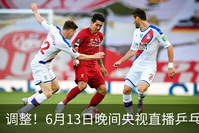 调整！6月13日晚间央视直播乒乓球有变，陈熠冲决赛，首金诞生！