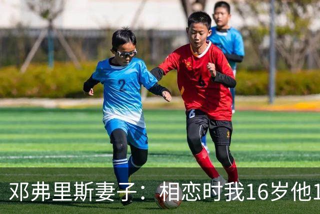 邓弗里斯妻子：相恋时我16岁他18岁，邓弗里斯总是把足球放在首位